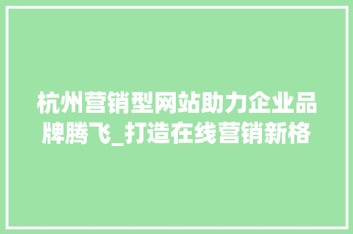 杭州营销型网站助力企业品牌腾飞_打造在线营销新格局