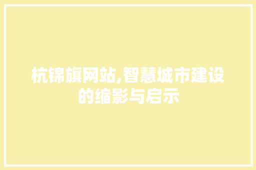 杭锦旗网站,智慧城市建设的缩影与启示