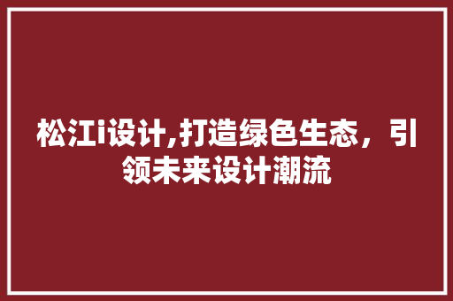 松江i设计,打造绿色生态，引领未来设计潮流
