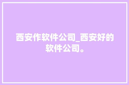 西安作软件公司_西安好的软件公司。 西安作软件公司_西安好的软件公司。 网站建设公司