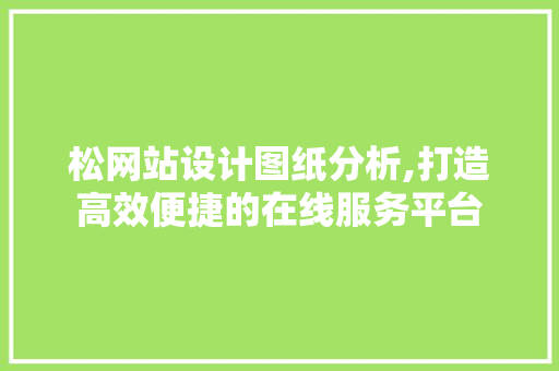 松网站设计图纸分析,打造高效便捷的在线服务平台 松网站设计图纸分析,打造高效便捷的在线服务平台 神马SEO