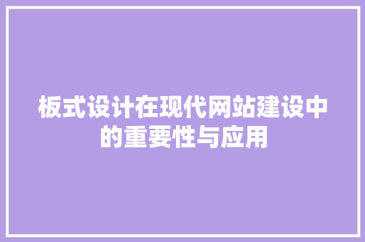 板式设计在现代网站建设中的重要性与应用 板式设计在现代网站建设中的重要性与应用 搜狗SEO