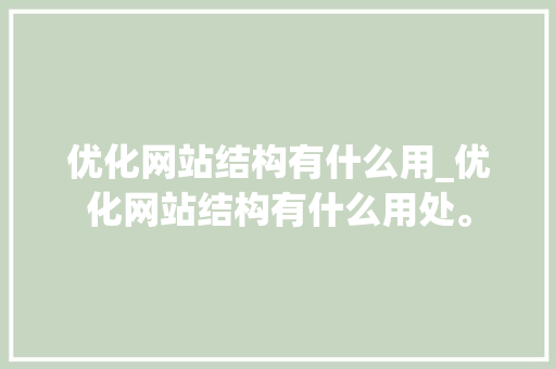 优化网站结构有什么用_优化网站结构有什么用处。 优化网站结构有什么用_优化网站结构有什么用处。 网站建设公司