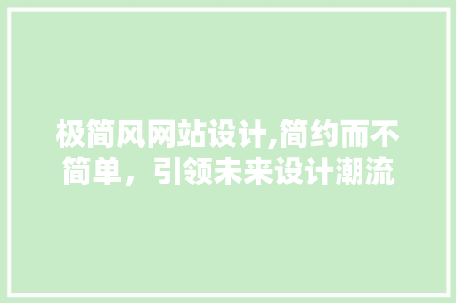 极简风网站设计,简约而不简单，引领未来设计潮流 极简风网站设计,简约而不简单，引领未来设计潮流 必应SEO