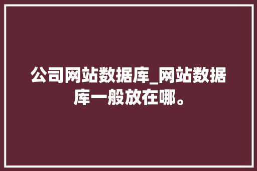 公司网站数据库_网站数据库一般放在哪。 公司网站数据库_网站数据库一般放在哪。 网站建设公司