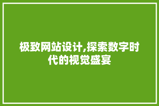 极致网站设计,探索数字时代的视觉盛宴 极致网站设计,探索数字时代的视觉盛宴 必应SEO
