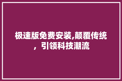 极速版免费安装,颠覆传统，引领科技潮流