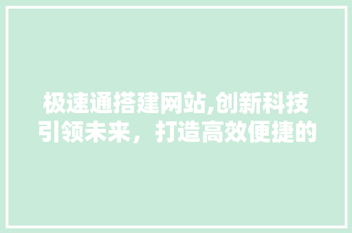 极速通搭建网站,创新科技引领未来，打造高效便捷的在线服务平台