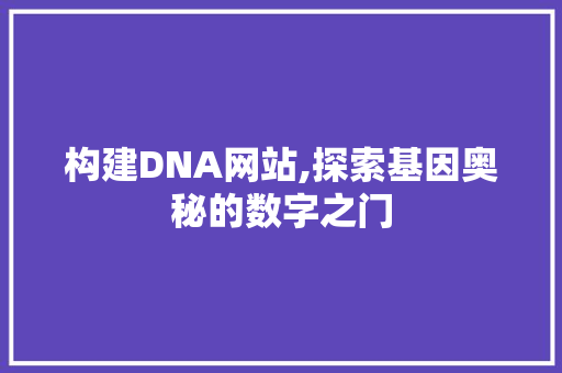 构建DNA网站,探索基因奥秘的数字之门