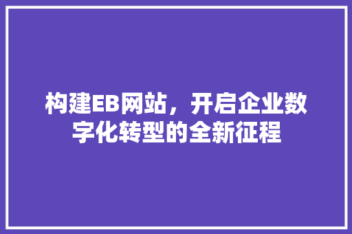 构建EB网站，开启企业数字化转型的全新征程