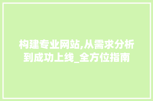 构建专业网站,从需求分析到成功上线_全方位指南