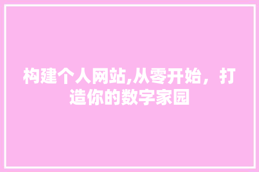 构建个人网站,从零开始，打造你的数字家园 构建个人网站,从零开始，打造你的数字家园 搜狗SEO