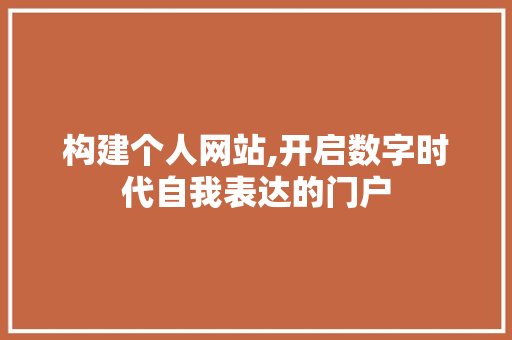 构建个人网站,开启数字时代自我表达的门户