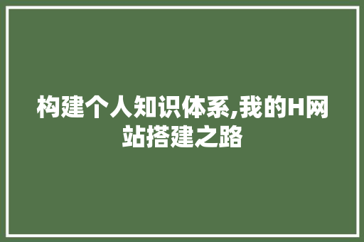 构建个人知识体系,我的H网站搭建之路