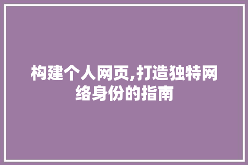 构建个人网页,打造独特网络身份的指南 构建个人网页,打造独特网络身份的指南 SEO关键词