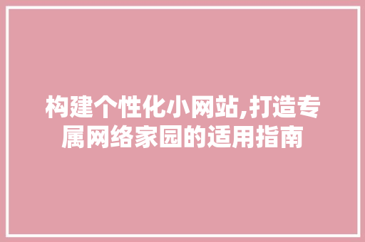 构建个性化小网站,打造专属网络家园的适用指南 构建个性化小网站,打造专属网络家园的适用指南 SEO关键词