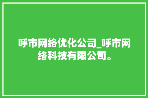 呼市网络优化公司_呼市网络科技有限公司。