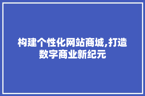 构建个性化网站商城,打造数字商业新纪元