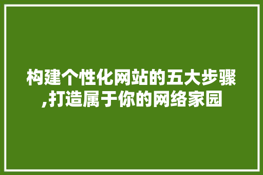 构建个性化网站的五大步骤,打造属于你的网络家园