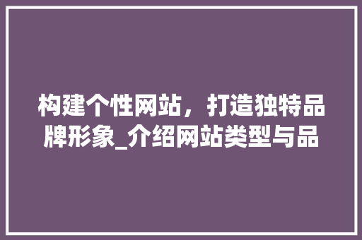 构建个性网站，打造独特品牌形象_介绍网站类型与品牌塑造之路