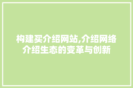 构建买介绍网站,介绍网络介绍生态的变革与创新