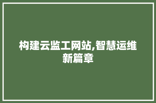 构建云监工网站,智慧运维新篇章