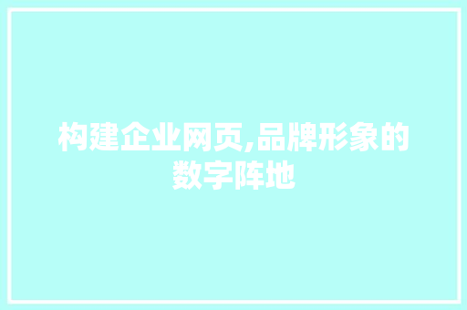 构建企业网页,品牌形象的数字阵地