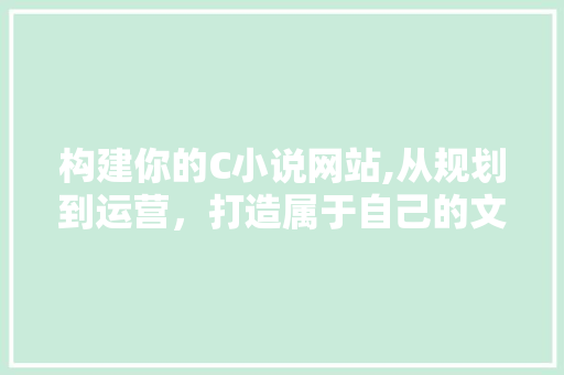 构建你的C小说网站,从规划到运营，打造属于自己的文学天地