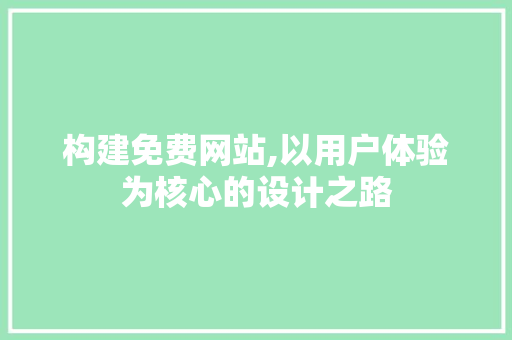 构建免费网站,以用户体验为核心的设计之路