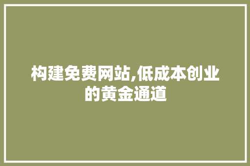 构建免费网站,低成本创业的黄金通道