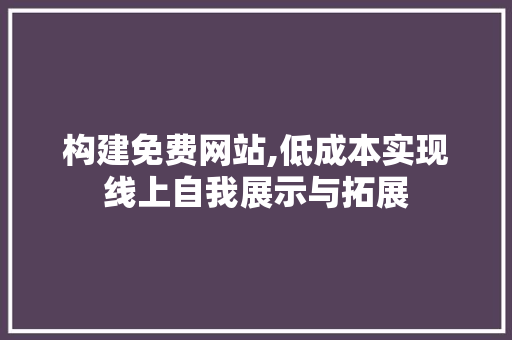 构建免费网站,低成本实现线上自我展示与拓展
