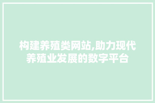 构建养殖类网站,助力现代养殖业发展的数字平台