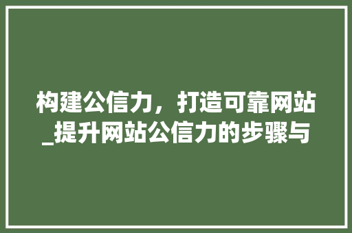 构建公信力，打造可靠网站_提升网站公信力的步骤与方法