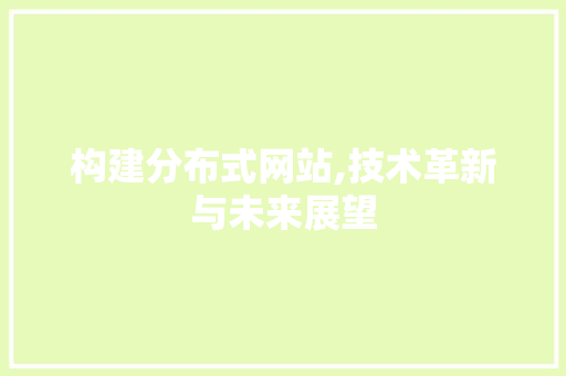构建分布式网站,技术革新与未来展望 构建分布式网站,技术革新与未来展望 搜狗SEO