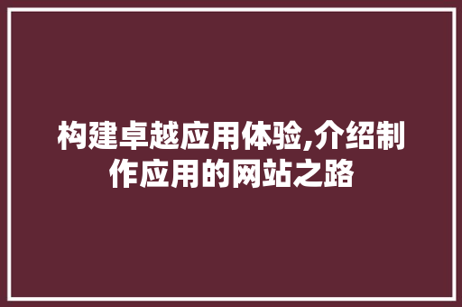 构建卓越应用体验,介绍制作应用的网站之路