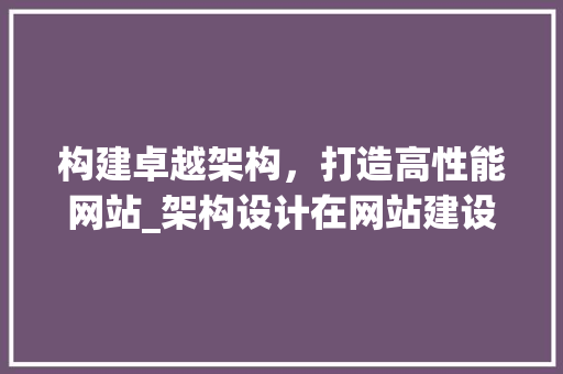 构建卓越架构，打造高性能网站_架构设计在网站建设中的重要性