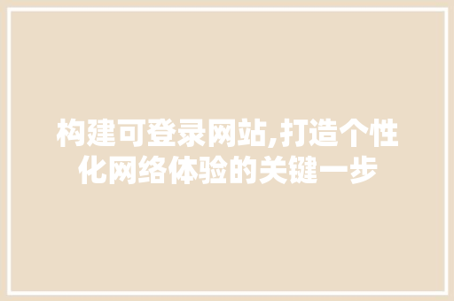 构建可登录网站,打造个性化网络体验的关键一步 构建可登录网站,打造个性化网络体验的关键一步 必应SEO