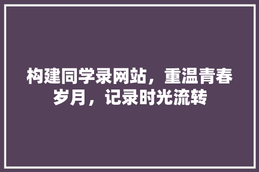 构建同学录网站，重温青春岁月，记录时光流转