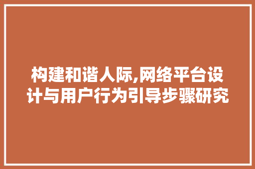 构建和谐人际,网络平台设计与用户行为引导步骤研究 构建和谐人际,网络平台设计与用户行为引导步骤研究 搜狗SEO