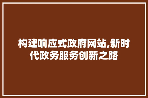 构建响应式政府网站,新时代政务服务创新之路 构建响应式政府网站,新时代政务服务创新之路 网站建设公司