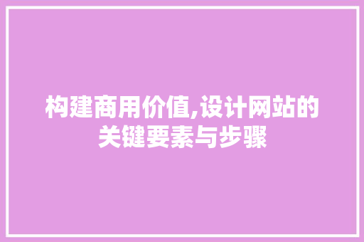构建商用价值,设计网站的关键要素与步骤 构建商用价值,设计网站的关键要素与步骤 搜狗SEO