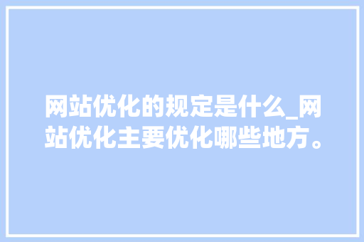 网站优化的规定是什么_网站优化主要优化哪些地方。 网站优化的规定是什么_网站优化主要优化哪些地方。 百度SEO