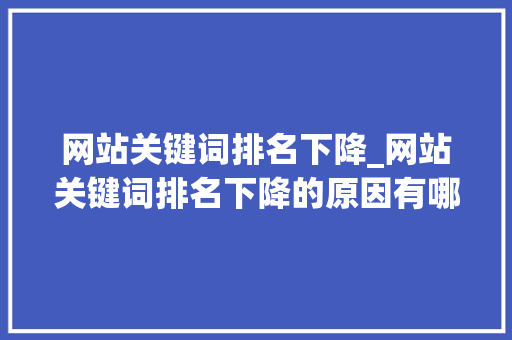 网站关键词排名下降_网站关键词排名下降的原因有哪些。 网站关键词排名下降_网站关键词排名下降的原因有哪些。 SEO关键词