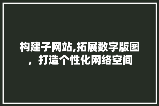 构建子网站,拓展数字版图，打造个性化网络空间