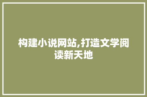 构建小说网站,打造文学阅读新天地