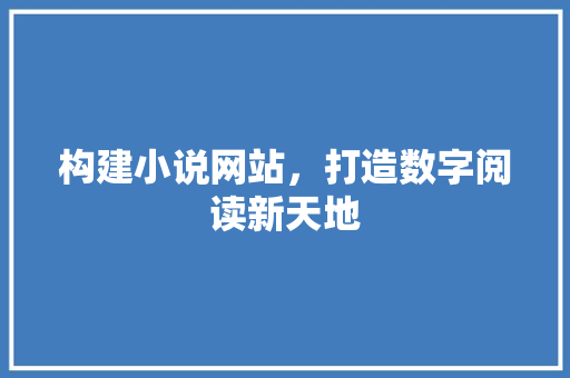 构建小说网站，打造数字阅读新天地