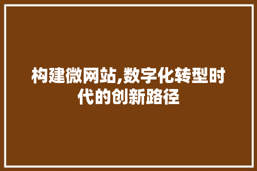 构建微网站,数字化转型时代的创新路径
