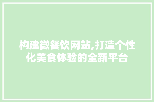 构建微餐饮网站,打造个性化美食体验的全新平台 构建微餐饮网站,打造个性化美食体验的全新平台 网站建设公司