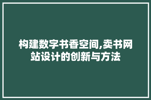 构建数字书香空间,卖书网站设计的创新与方法 构建数字书香空间,卖书网站设计的创新与方法 网站建设公司