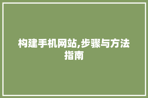 构建手机网站,步骤与方法指南 构建手机网站,步骤与方法指南 网站建设公司